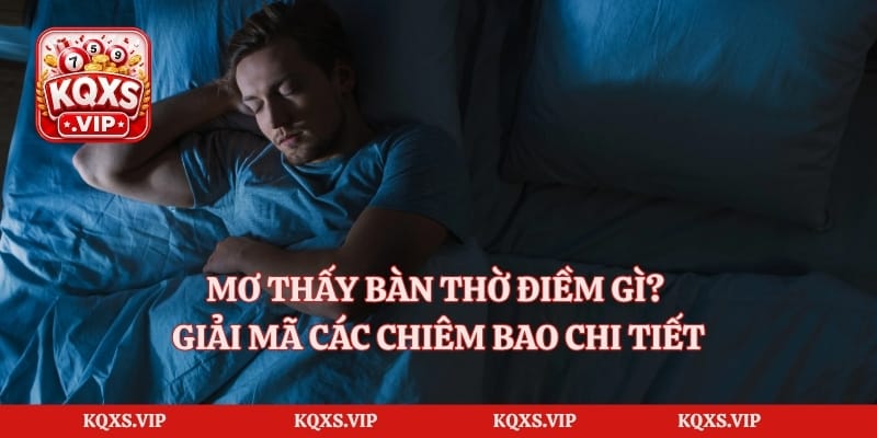 Mơ Thấy Bàn Thờ Điềm Gì? Giải Mã Các Chiêm Bao Chi Tiết