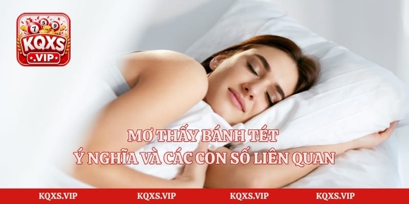 Mơ Thấy Bánh Tét – Ý Nghĩa Và Các Con Số Liên Quan