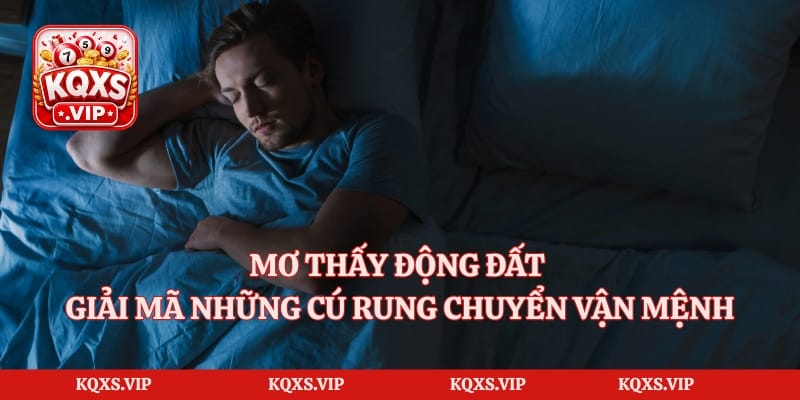 Mơ Thấy Động Đất – Giải Mã Những Cú Rung Chuyển Vận Mệnh