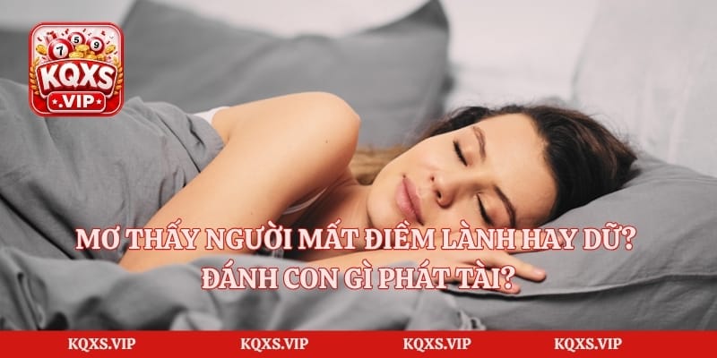 Mơ Thấy Người Mất Điềm Lành Hay Dữ? Đánh Con Gì Phát Tài?