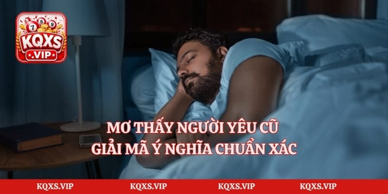 Mơ Thấy Người Yêu Cũ – Giải Mã Ý Nghĩa Chuẩn Xác