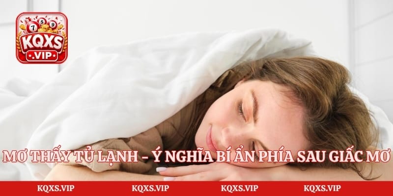 Mơ Thấy Tủ Lạnh – Ý Nghĩa Bí Ẩn Phía Sau Giấc Mơ