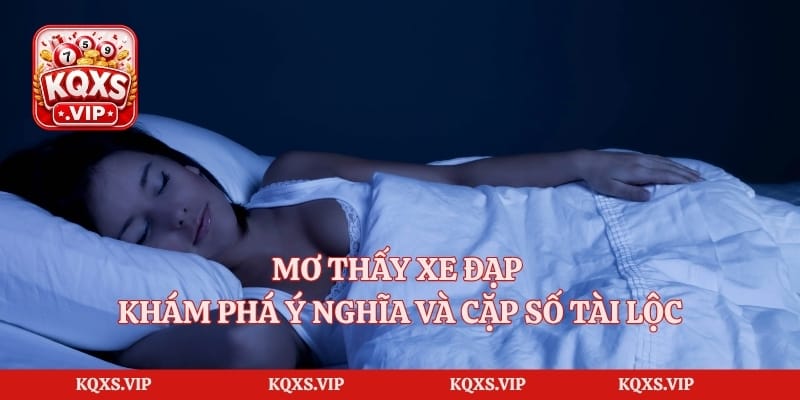 Mơ Thấy Xe Đạp – Khám Phá Ý Nghĩa Và Cặp Số Tài Lộc