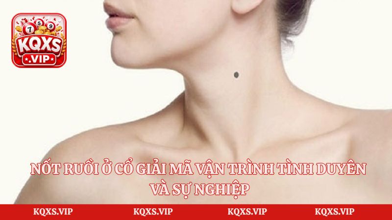Nốt Ruồi Ở Cổ Giải Mã Vận Trình Tình Duyên Và Sự Nghiệp